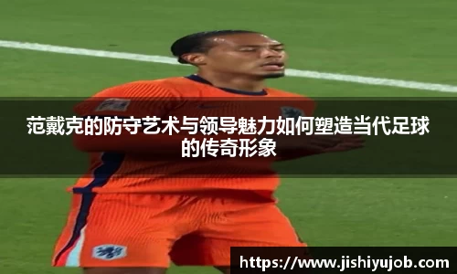 范戴克的防守艺术与领导魅力如何塑造当代足球的传奇形象