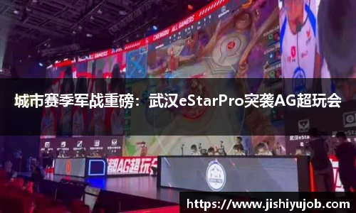 城市赛季军战重磅:武汉eStarPro突袭AG超玩会